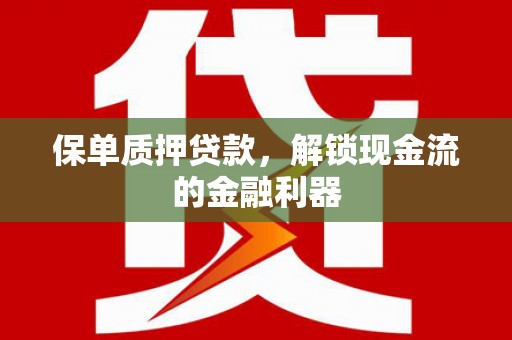 忻府保单质押贷款，解锁现金流的金融利器