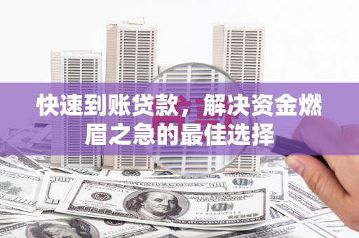 忻府快速到账贷款，解决资金燃眉之急的最佳选择