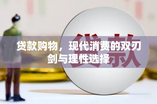 忻府贷款购物，现代消费的双刃剑与理性选择