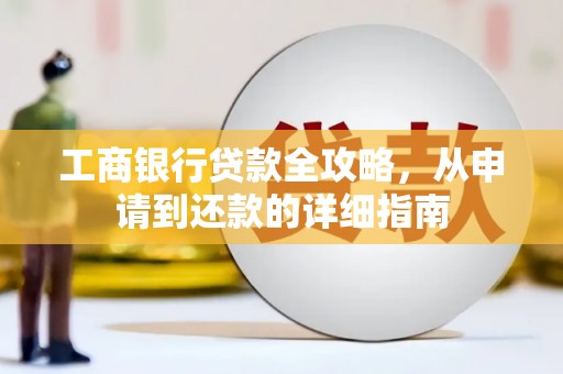 忻府工商银行贷款全攻略，从申请到还款的详细指南