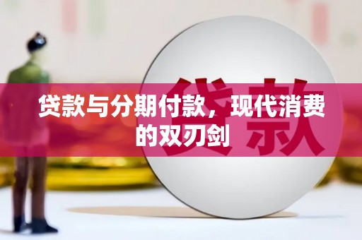忻府贷款与分期付款，现代消费的双刃剑