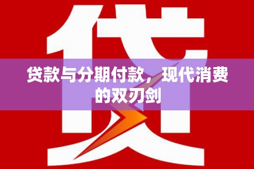 忻府贷款与分期付款，现代消费的双刃剑