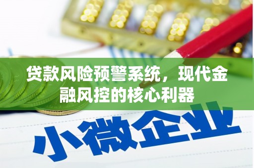 忻府贷款风险预警系统，现代金融风控的核心利器