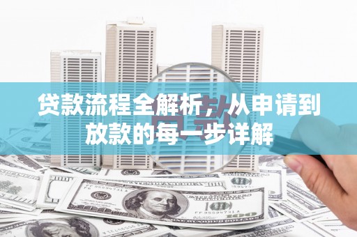 忻府贷款流程全解析，从申请到放款的每一步详解