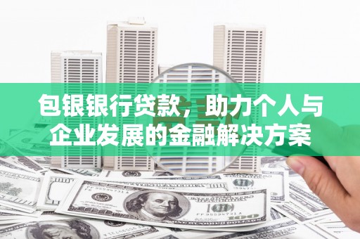 忻府包银银行贷款，助力个人与企业发展的金融解决方案