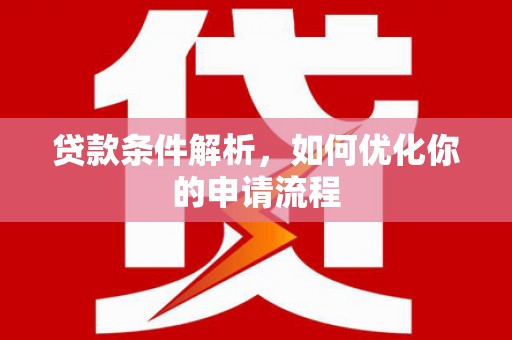 忻府贷款条件解析，如何优化你的申请流程