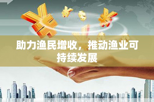 忻府助力渔民增收，推动渔业可持续发展