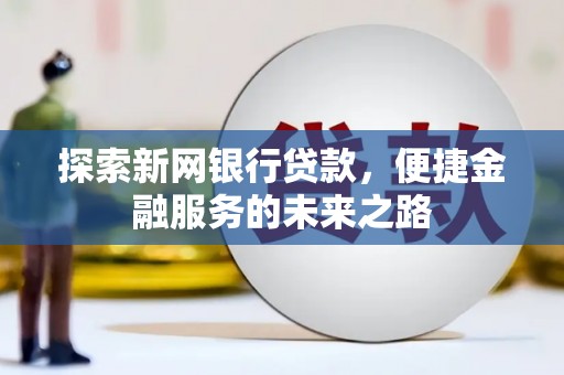 忻府探索新网银行贷款，便捷金融服务的未来之路