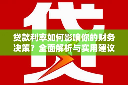 忻府贷款利率如何影响你的财务决策？全面解析与实用建议