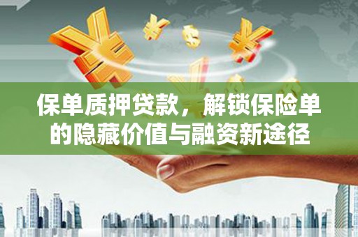 忻府保单质押贷款，解锁保险单的隐藏价值与融资新途径