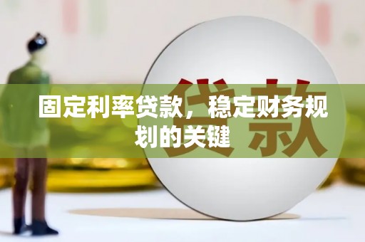 忻府固定利率贷款，稳定财务规划的关键