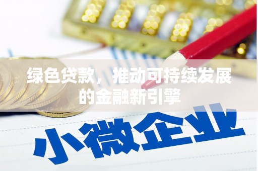 忻府绿色贷款，推动可持续发展的金融新引擎