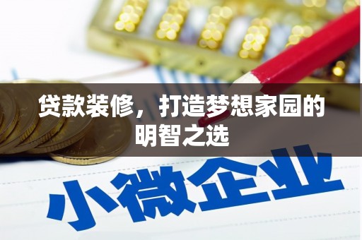 忻府贷款装修，打造梦想家园的明智之选