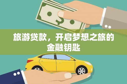 忻府旅游贷款，开启梦想之旅的金融钥匙