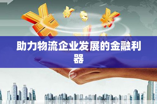 忻府助力物流企业发展的金融利器