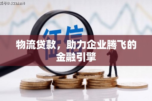 忻府物流贷款，助力企业腾飞的金融引擎