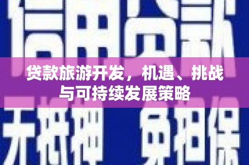 忻府贷款旅游开发，机遇、挑战与可持续发展策略