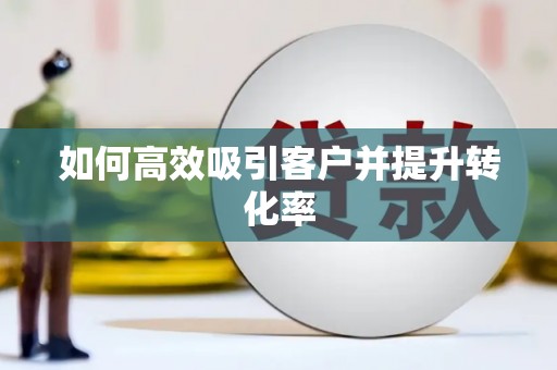 忻府如何高效吸引客户并提升转化率