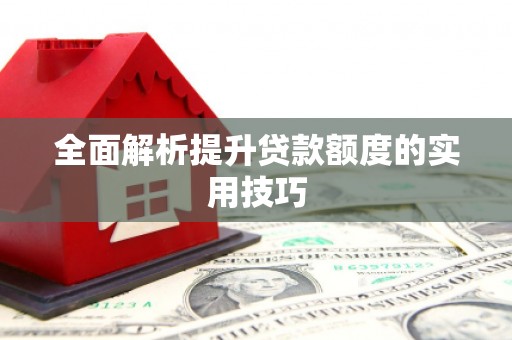 忻府全面解析提升贷款额度的实用技巧