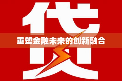 忻府重塑金融未来的创新融合