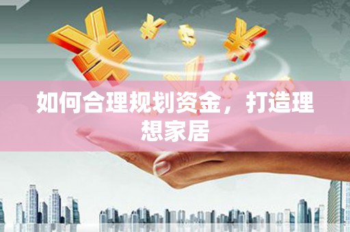 忻府如何合理规划资金，打造理想家居