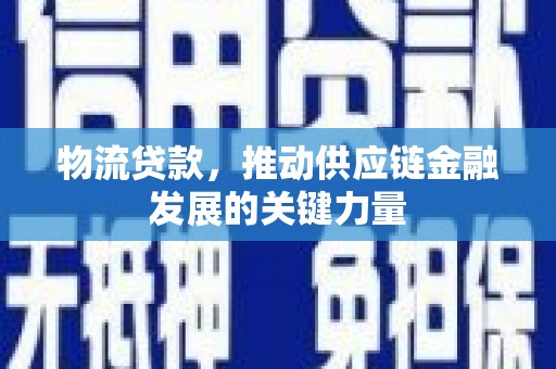 忻府物流贷款，推动供应链金融发展的关键力量
