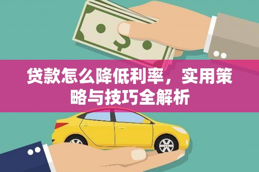 忻府贷款怎么降低利率，实用策略与技巧全解析