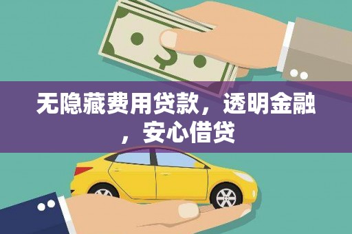 忻府无隐藏费用贷款，透明金融，安心借贷