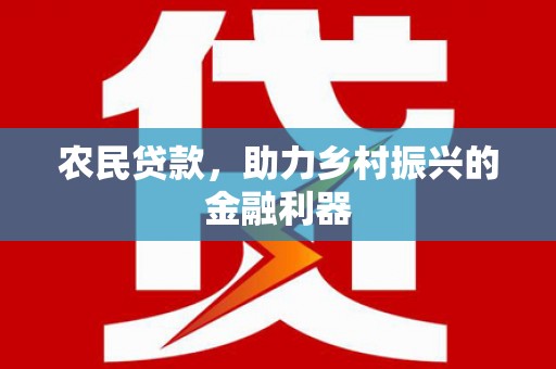 忻府农民贷款，助力乡村振兴的金融利器