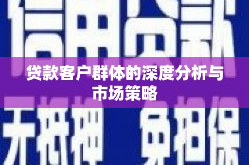 忻府贷款客户群体的深度分析与市场策略