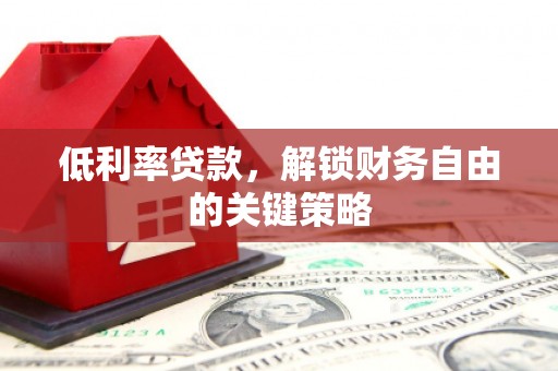 忻府低利率贷款，解锁财务自由的关键策略