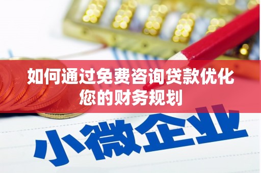 忻府如何通过免费咨询贷款优化您的财务规划