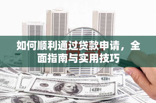 忻府如何顺利通过贷款申请，全面指南与实用技巧