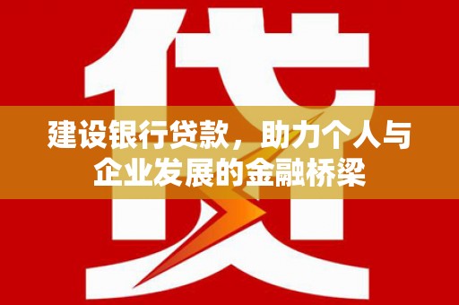 忻府建设银行贷款，助力个人与企业发展的金融桥梁