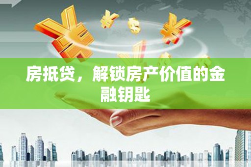 忻府房抵贷，解锁房产价值的金融钥匙
