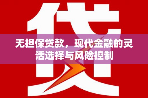 忻府无担保贷款，现代金融的灵活选择与风险控制