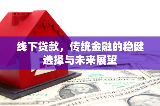 忻府线下贷款，传统金融的稳健选择与未来展望