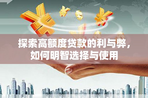 忻府探索高额度贷款的利与弊，如何明智选择与使用