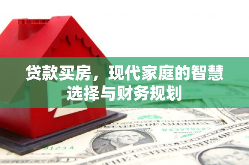 忻府贷款买房，现代家庭的智慧选择与财务规划