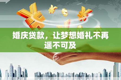 忻府婚庆贷款，让梦想婚礼不再遥不可及