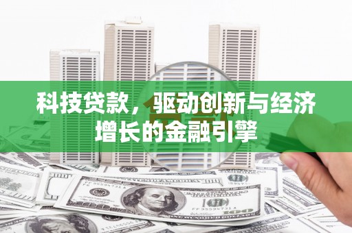 忻府科技贷款，驱动创新与经济增长的金融引擎