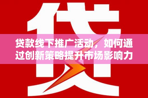 忻府贷款线下推广活动，如何通过创新策略提升市场影响力