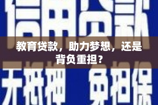 忻府教育贷款，助力梦想，还是背负重担？