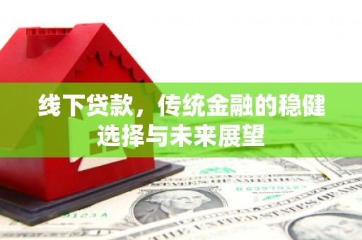 忻府线下贷款，传统金融的稳健选择与未来展望