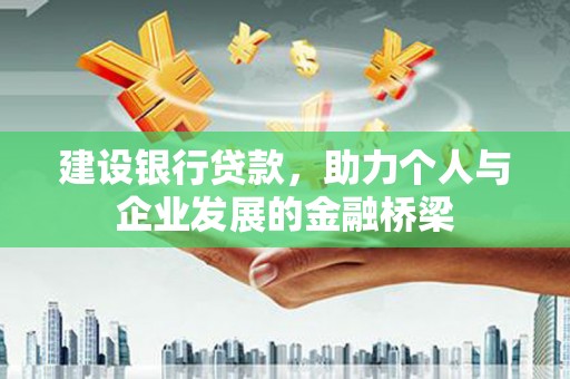 忻府建设银行贷款，助力个人与企业发展的金融桥梁