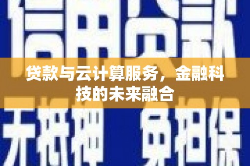 忻府贷款与云计算服务，金融科技的未来融合