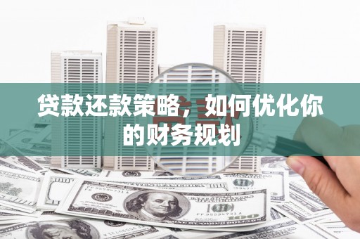 忻府贷款还款策略，如何优化你的财务规划