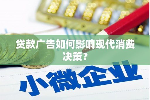 忻府贷款广告如何影响现代消费决策？