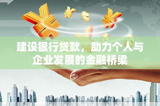 忻府建设银行贷款，助力个人与企业发展的金融桥梁