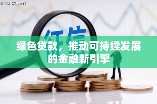 忻府绿色贷款，推动可持续发展的金融新引擎